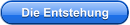 Die Entstehung